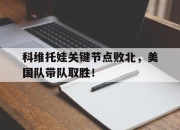 J9-关于科维托娃关键节点败北，美国队带队取胜！的信息