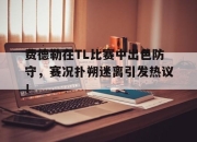 J9-费德勒在TL比赛中出色防守，赛况扑朔迷离引发热议！的简单介绍